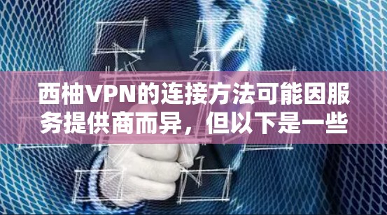 西柚VPN的连接方法可能因服务提供商而异，但以下是一些常见的连接步骤