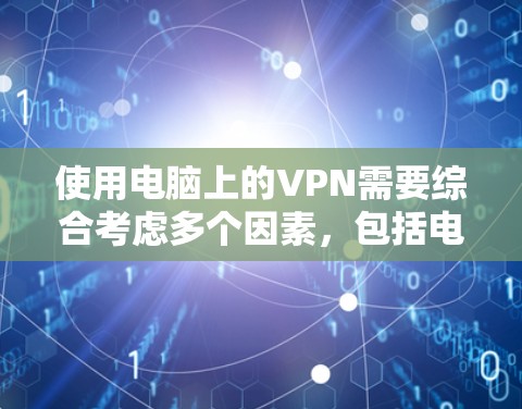 使用电脑上的VPN需要综合考虑多个因素，包括电脑配置、VPN服务选择、安全措施、使用体验以及长期管理。以下是一步步的建议