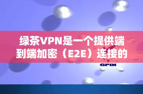 绿茶VPN是一个提供端到端加密（E2E）连接的VPN软件，旨在提供安全、高效和便捷的VPN服务。以下是对其功能和使用体验的评测