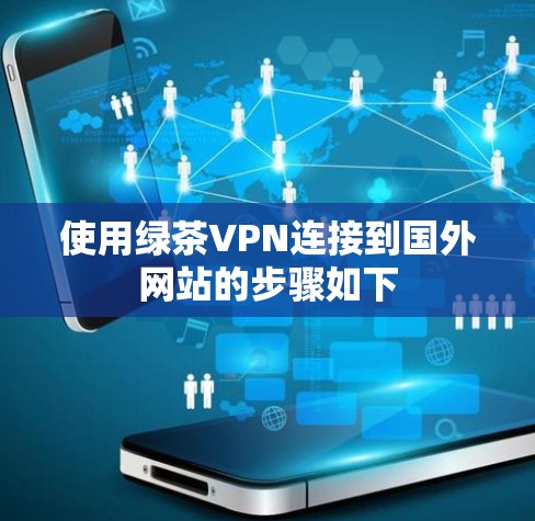 使用绿茶VPN连接到国外网站的步骤如下