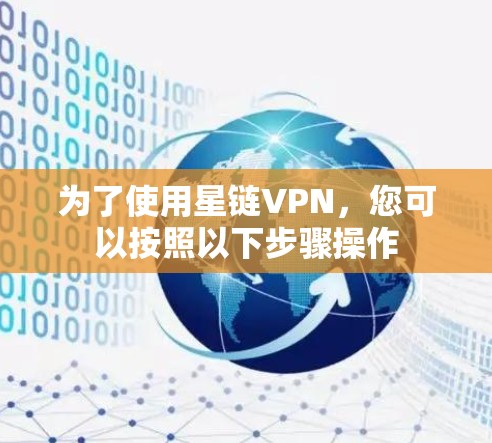 为了使用星链VPN，您可以按照以下步骤操作