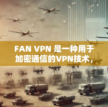 FAN VPN 是一种用于加密通信的VPN技术，旨在确保用户的通信数据在传输过程中被加密，即使被截获，也能在接收方看到内容。以下是对FAN VPN功能的详细介绍
