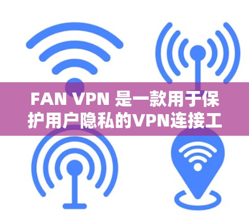 FAN VPN 是一款用于保护用户隐私的VPN连接工具，通过IP地址自动选择网络环境，防止被检测到。下面是使用 FAN VPN 的详细说明，帮助您更好地使用该工具