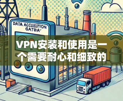 VPN安装和使用是一个需要耐心和细致的过程，但只要按照步骤一步步来，你就能成功安装和使用VPN。以下是一些关于VPN安装的教程，涵盖从下载到使用全过程的详细步骤，帮助你更好地掌握这个功能