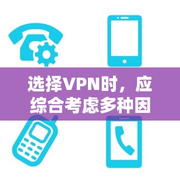 选择VPN时，应综合考虑多种因素以确保安全和舒适。以下是一个结构化的攻略