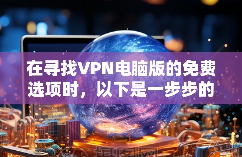 在寻找VPN电脑版的免费选项时，以下是一步步的指南