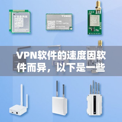 VPN软件的速度因软件而异，以下是一些速度较快且具有安全性的推荐软件