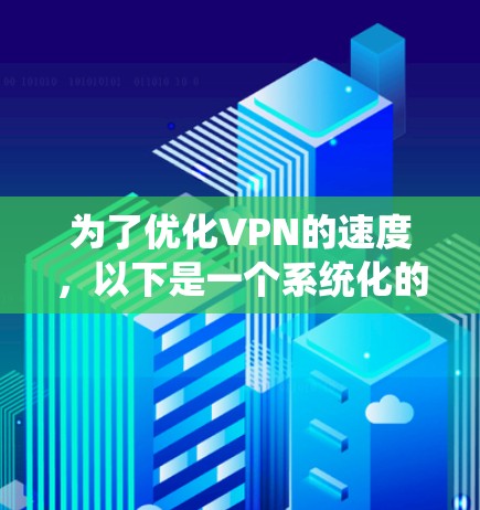 为了优化VPN的速度，以下是一个系统化的计划，结合了防火墙、带宽、服务器延迟和协议设置等关键因素