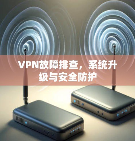 VPN故障排查，系统升级与安全防护