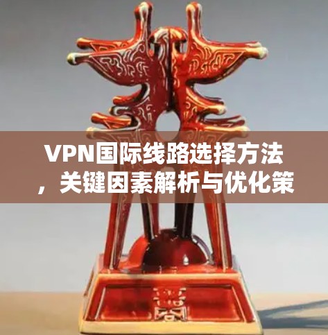 VPN国际线路选择方法，关键因素解析与优化策略