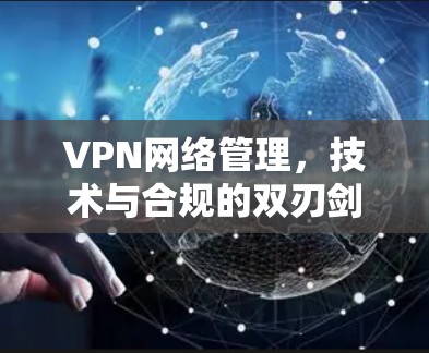VPN网络管理，技术与合规的双刃剑