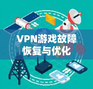 VPN游戏故障恢复与优化