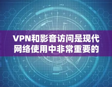 VPN和影音访问是现代网络使用中非常重要的工具，不过在实际使用过程中，可能会遇到一些问题。以下是一些常见的VPN和影音访问问题及其解决方案，帮助您更好地理解和解决遇到的问题