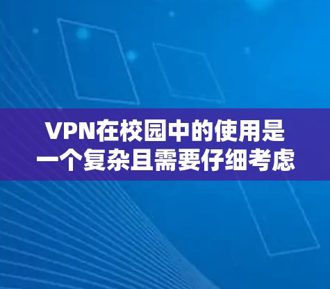 VPN在校园中的使用是一个复杂且需要仔细考虑的问题，以下是对该主题的分步解释