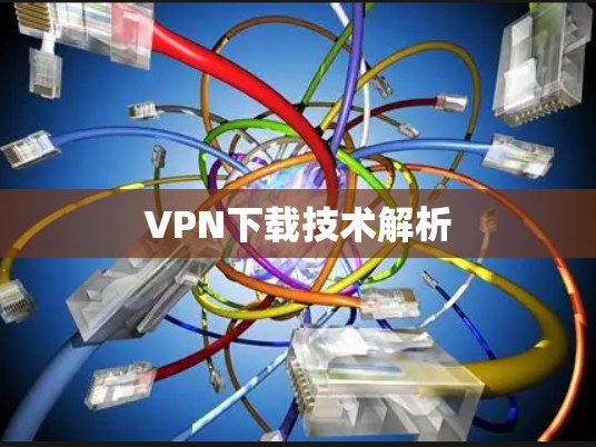 VPN下载技术解析