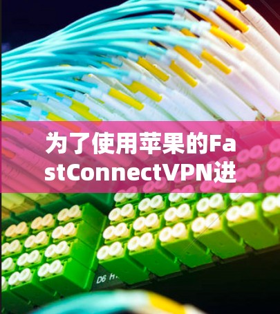 为了使用苹果的FastConnectVPN进行网络访问，您可以按照以下步骤进行操作
