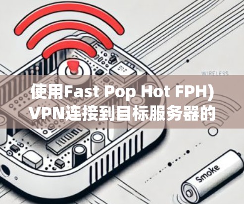 使用Fast Pop Hot FPH)VPN连接到目标服务器的步骤如下