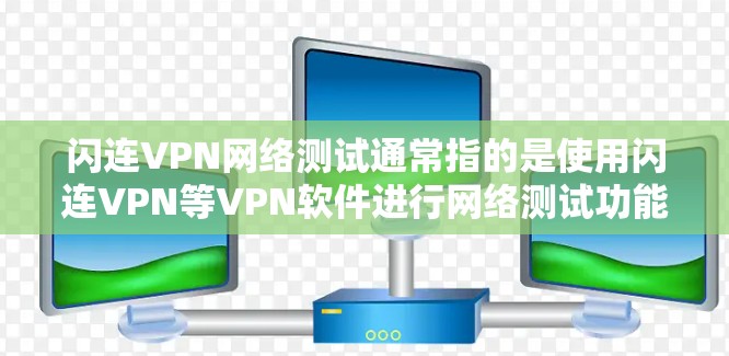 闪连VPN网络测试通常指的是使用闪连VPN等VPN软件进行网络测试功能的测试。这些测试通常包括流量监控、流量分析、流量检测、流量检测参数设置、流量检测检测设置等