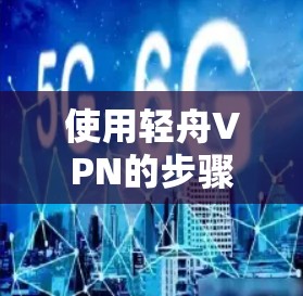 使用轻舟VPN的步骤如下