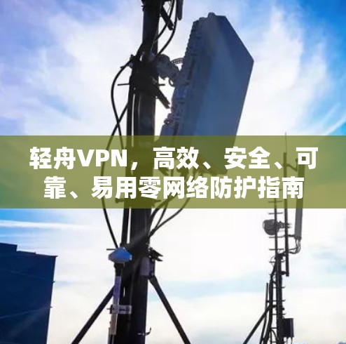 轻舟VPN，高效、安全、可靠、易用零网络防护指南