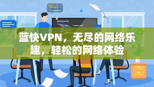 蓝快VPN，无尽的网络乐趣，轻松的网络体验