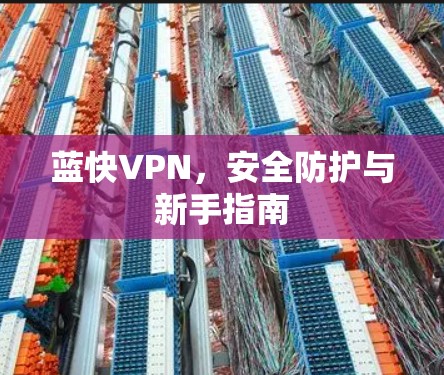 蓝快VPN，安全防护与新手指南