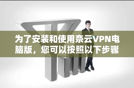 为了安装和使用奈云VPN电脑版，您可以按照以下步骤进行操作