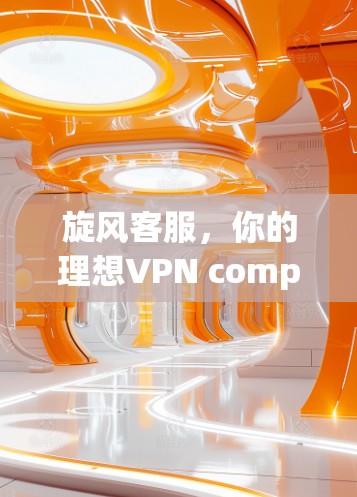 旋风客服，你的理想VPN companion