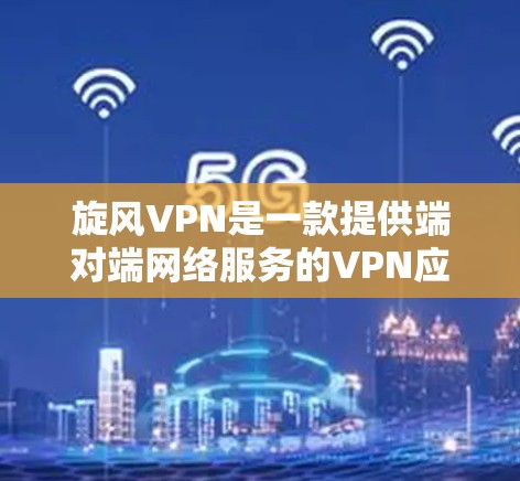 旋风VPN是一款提供端对端网络服务的VPN应用程序，旨在为用户提供安全、可靠的数据传输体验。旋风VPN以其丰富的功能和强大的安全性著称，适合个人用户和企业用户 alike。以下是旋风VPN的功能评测