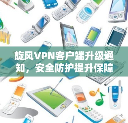 旋风VPN客户端升级通知，安全防护提升保障