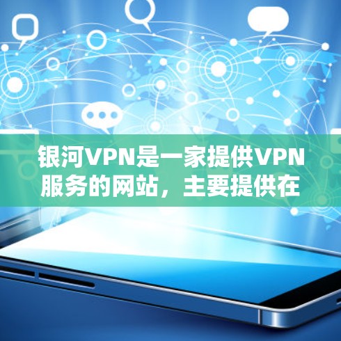 银河VPN是一家提供VPN服务的网站，主要提供在线VPN服务。然而，银河VPN的具体地址可能因公司而异，因此建议您直接访问银河VPN的官方网站或联系其客服获取最新的联系方式和地址