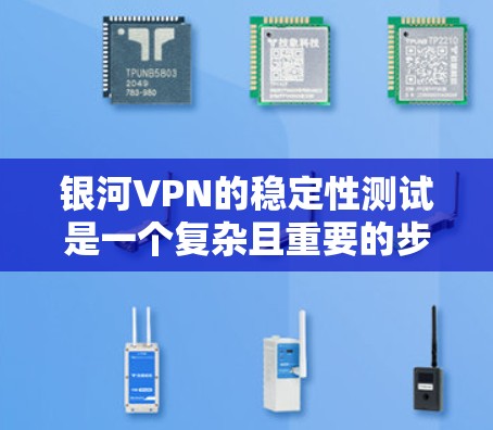 银河VPN的稳定性测试是一个复杂且重要的步骤，旨在评估VPN网络的稳定性和可靠性。以下是对银河VPN稳定性的详细分析