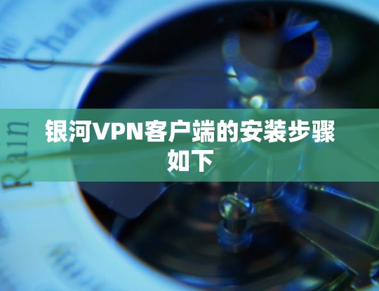 银河VPN客户端的安装步骤如下