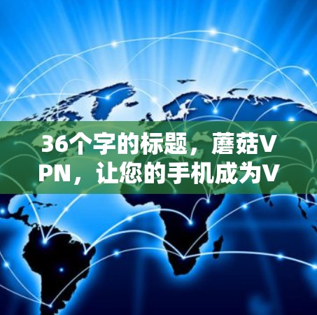 36个字的标题，蘑菇VPN，让您的手机成为VPN专家