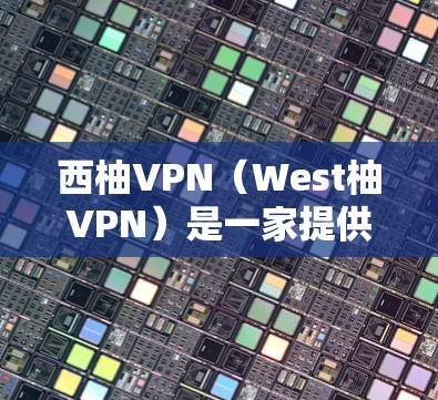 西柚VPN（West柚VPN）是一家提供VPN服务的平台，旨在为用户提供加密、安全的网络接入。评估VPN的速度通常需要结合多个因素来考虑，包括