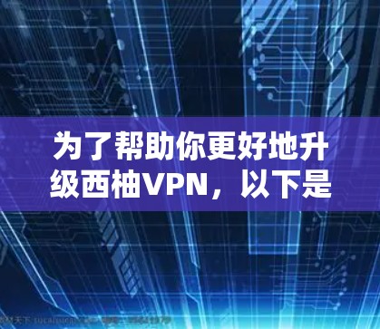 为了帮助你更好地升级西柚VPN，以下是一些步骤和建议