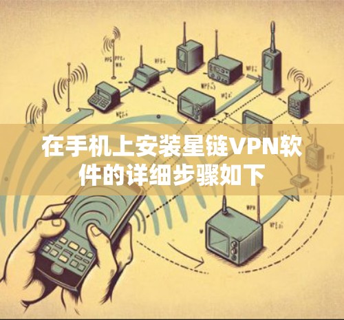 在手机上安装星链VPN软件的详细步骤如下