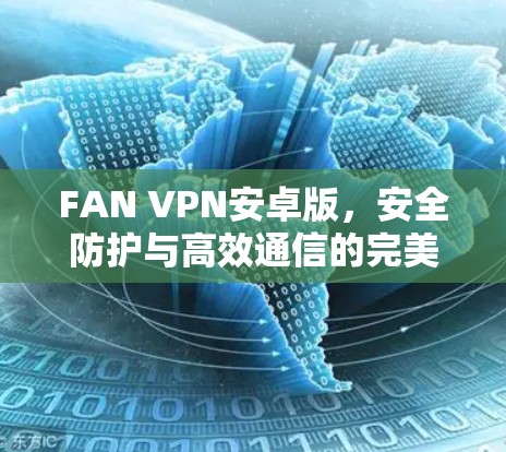 FAN VPN安卓版，安全防护与高效通信的完美解决方案
