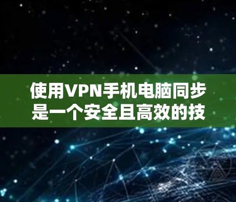 使用VPN手机电脑同步是一个安全且高效的技术，以下是详细的步骤和信息