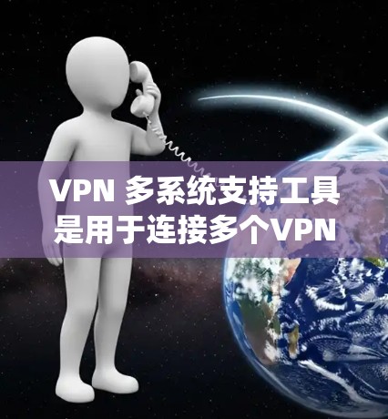 VPN 多系统支持工具是用于连接多个VPN服务或端口的工具，旨在提升服务器的吞吐量和灵活性。以下是详细的分析和推荐