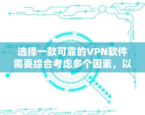 选择一款可靠的VPN软件需要综合考虑多个因素，以下是一步步的分析和推荐