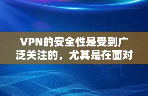 VPN的安全性是受到广泛关注的，尤其是在面对DDoS攻击、网络攻击、钓鱼攻击等威胁时。以下是对VPN安全防护能力的评测和分析