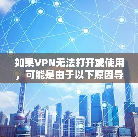 如果VPN无法打开或使用，可能是由于以下原因导致的