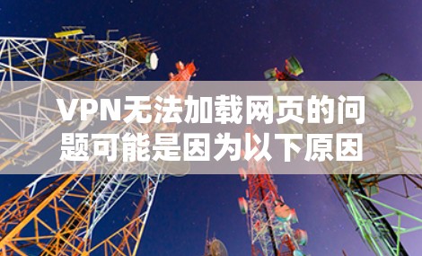 VPN无法加载网页的问题可能是因为以下原因