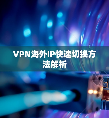 VPN海外IP快速切换方法解析