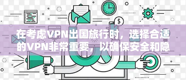 在考虑VPN出国旅行时，选择合适的VPN非常重要，以确保安全和隐私。以下是一些推荐的VPN，并提供详细的信息，帮助您做出明智的选择