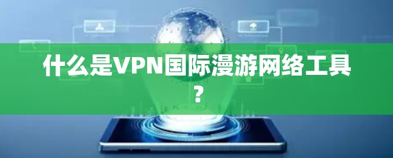 什么是VPN国际漫游网络工具？