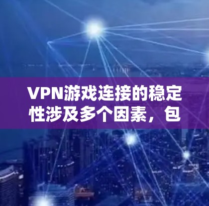 VPN游戏连接的稳定性涉及多个因素，包括VPN服务器的稳定性、网络连接的稳定性和游戏本身的设置。以下是对这些因素的详细分析和解决方案