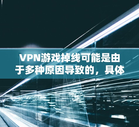 VPN游戏掉线可能是由于多种原因导致的，具体原因如下