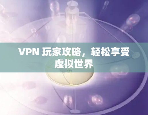 VPN 玩家攻略，轻松享受虚拟世界